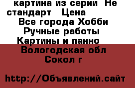 картина из серии- Не стандарт › Цена ­ 19 000 - Все города Хобби. Ручные работы » Картины и панно   . Вологодская обл.,Сокол г.